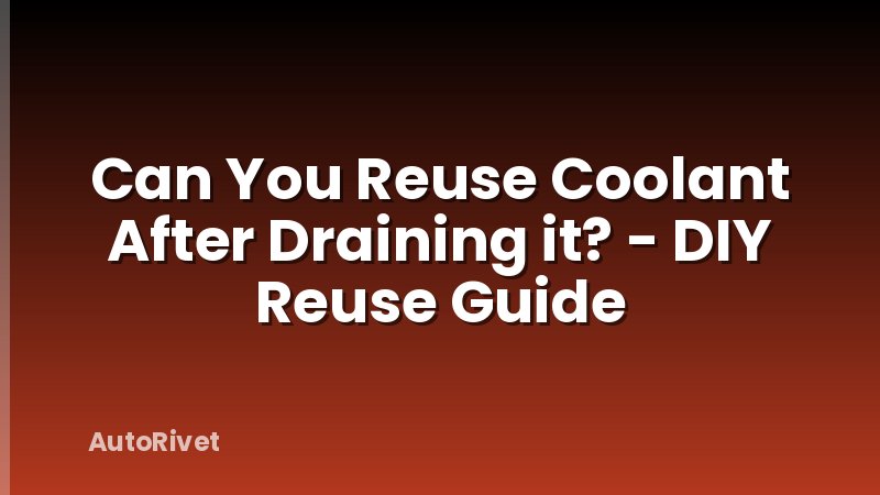 Can You Reuse Coolant After Draining it? - DIY Reuse Guide