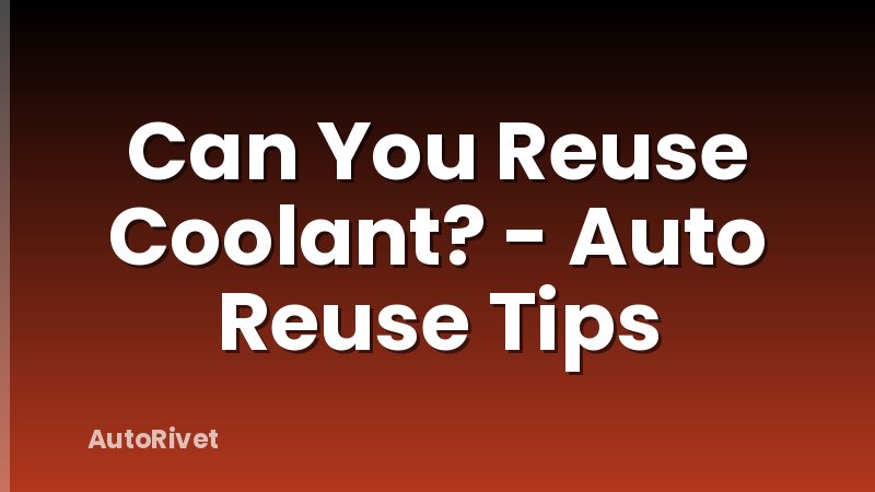 Can You Reuse Coolant? - Auto Reuse Tips