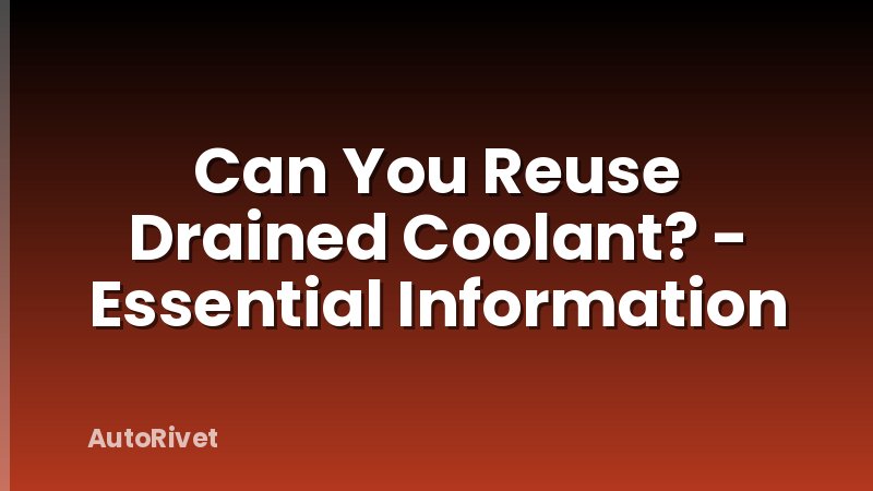 Can You Reuse Drained Coolant? - Essential Information