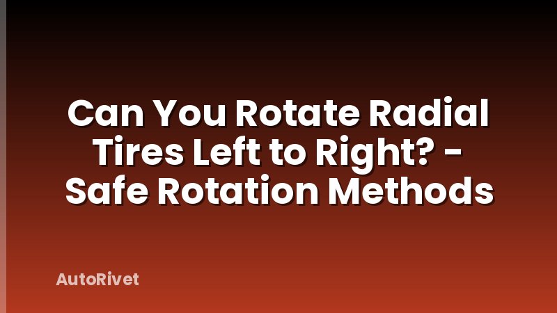 Can You Rotate Radial Tires Left to Right? - Safe Rotation Methods