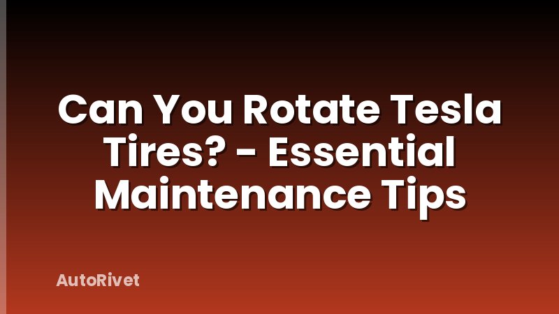 Can You Rotate Tesla Tires? - Essential Maintenance Tips