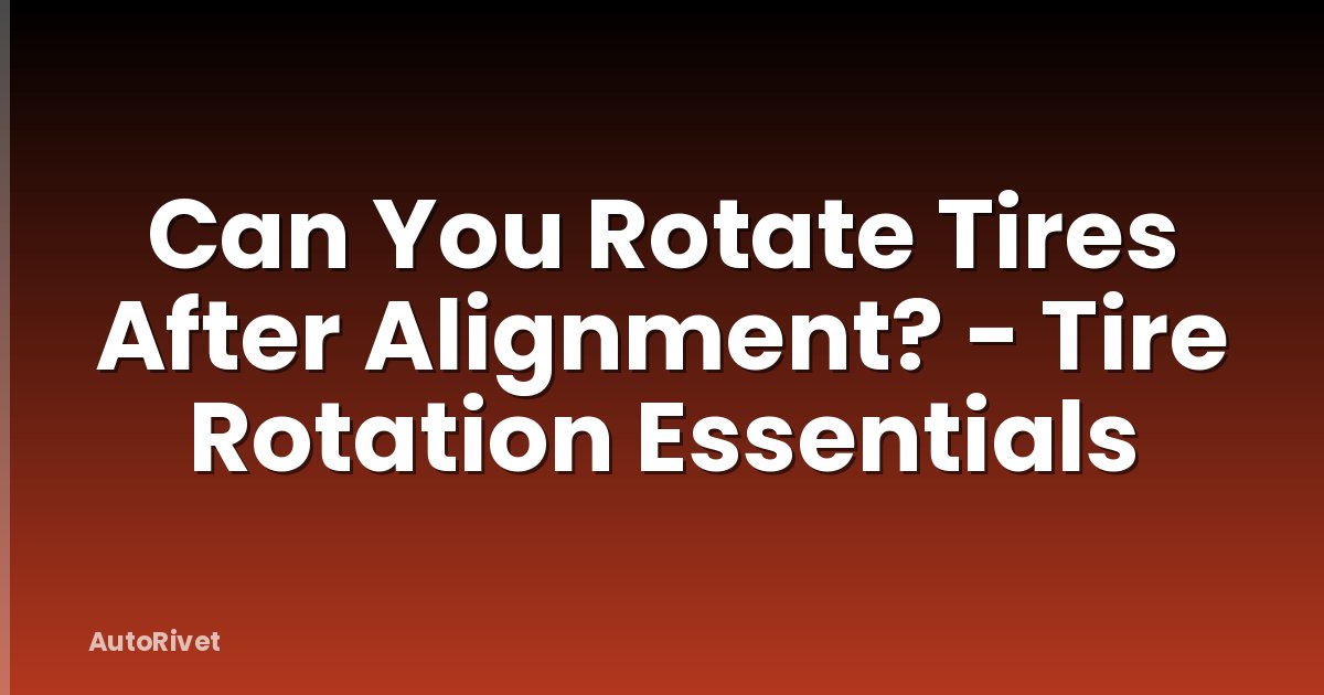 Can You Rotate Tires After Alignment? - Tire Rotation Essentials