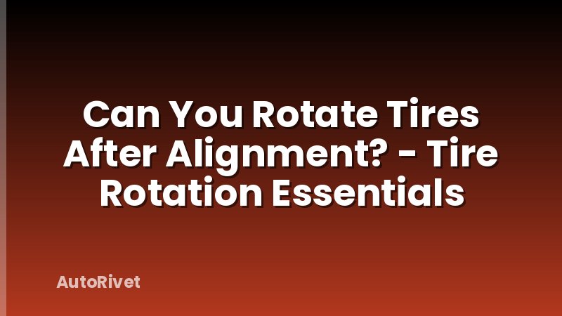 Can You Rotate Tires After Alignment? - Tire Rotation Essentials