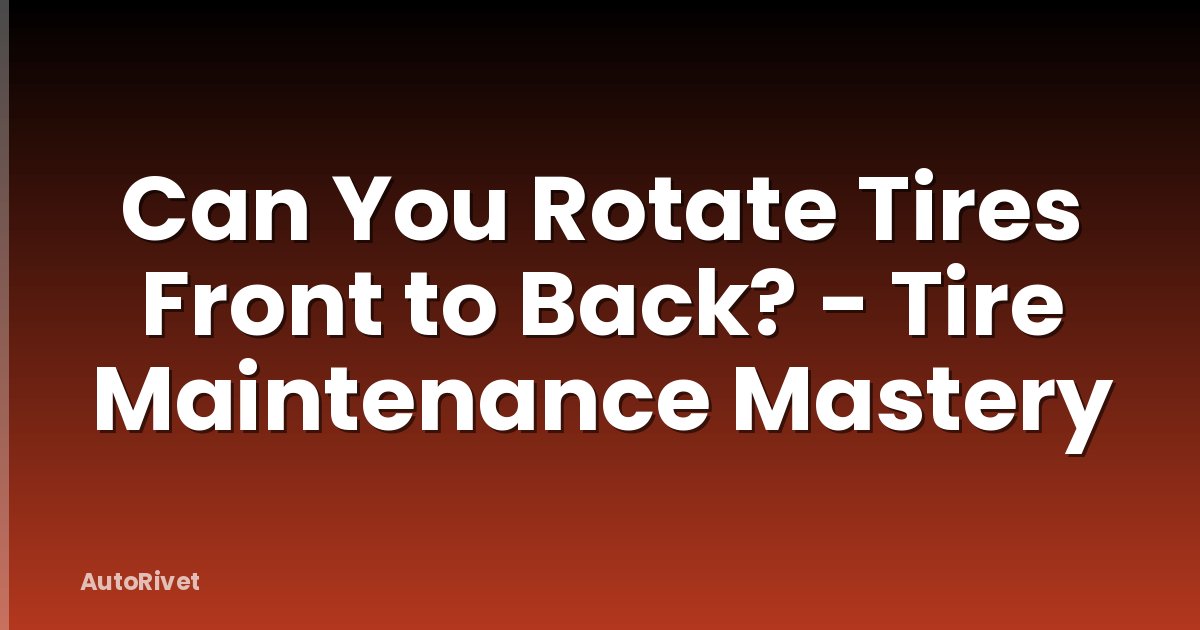 Can You Rotate Tires Front to Back? - Tire Maintenance Mastery