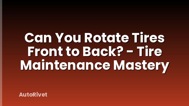 Can You Rotate Tires Front to Back? - Tire Maintenance Mastery