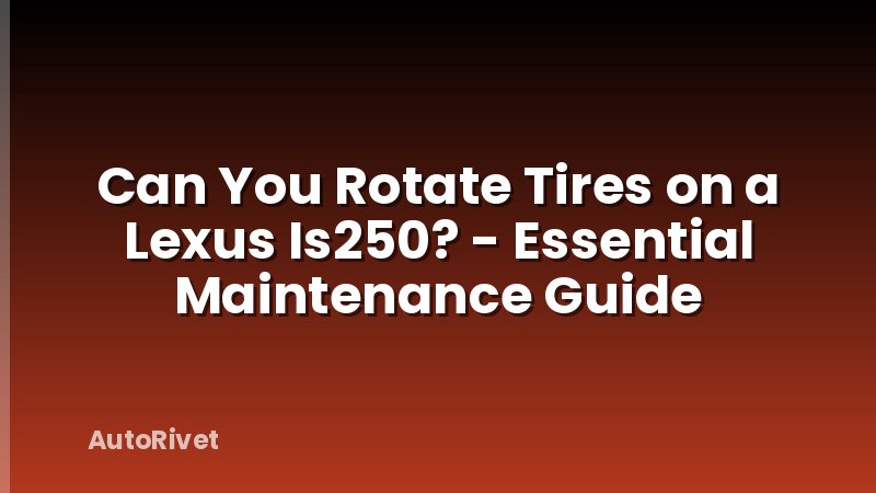 Can You Rotate Tires on a Lexus Is250? - Essential Maintenance Guide