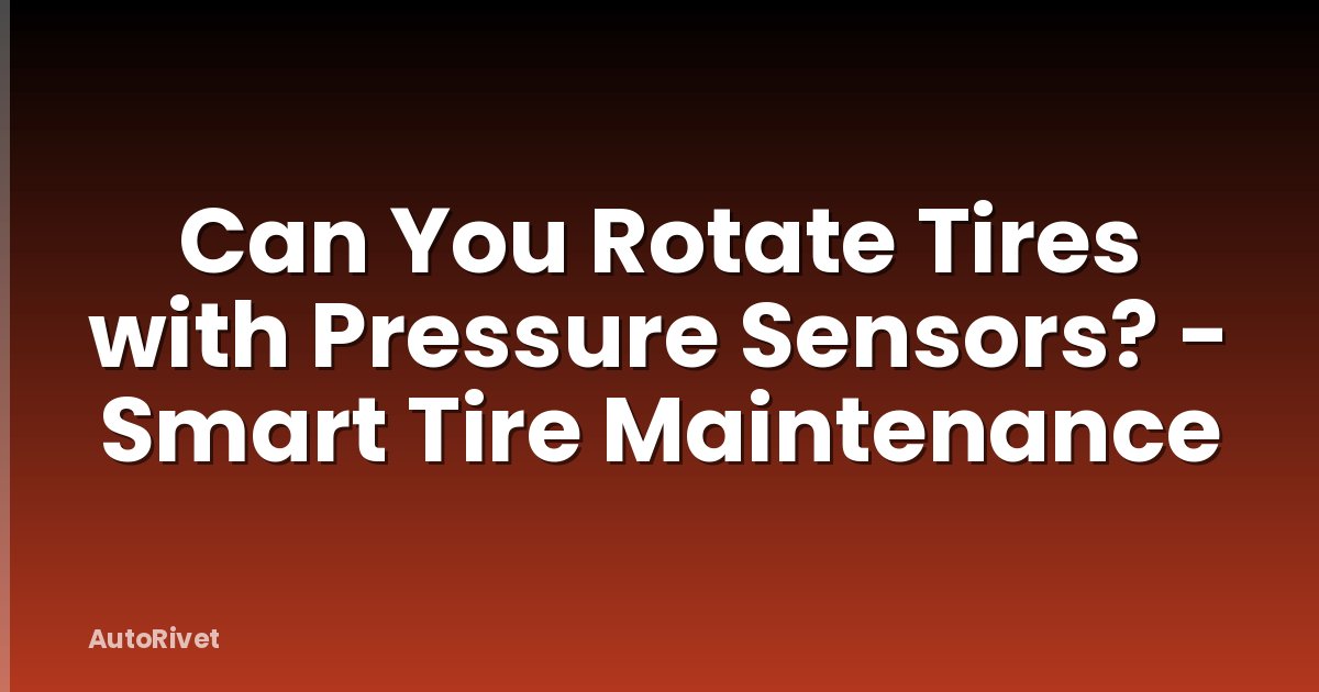 Can You Rotate Tires with Pressure Sensors? - Smart Tire Maintenance