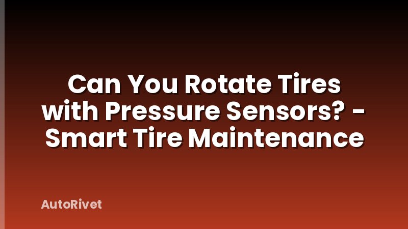 Can You Rotate Tires with Pressure Sensors? - Smart Tire Maintenance