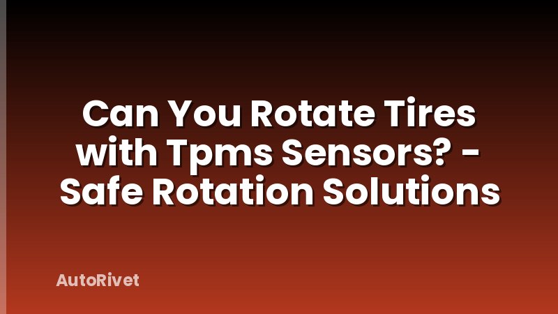 Can You Rotate Tires with Tpms Sensors? - Safe Rotation Solutions