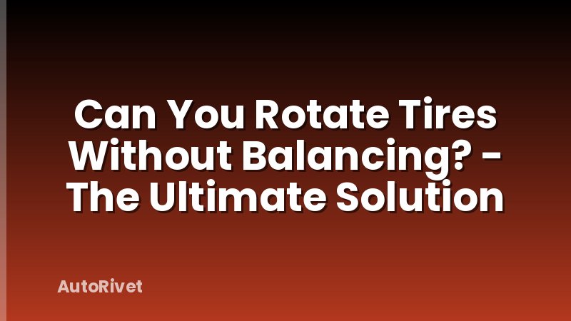 Can You Rotate Tires Without Balancing? - The Ultimate Solution