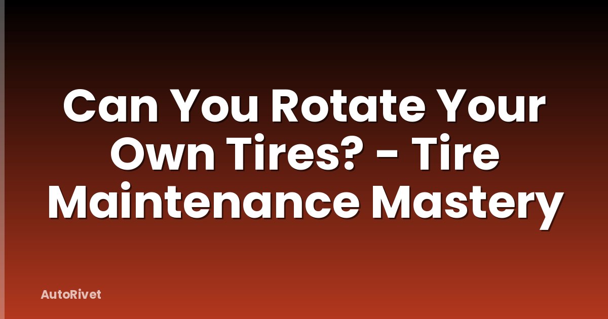 Can You Rotate Your Own Tires? - Tire Maintenance Mastery
