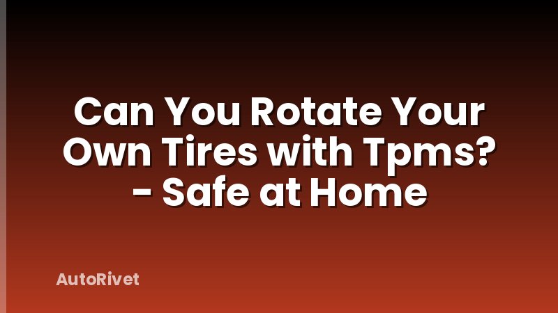 Can You Rotate Your Own Tires with Tpms? - Safe at Home