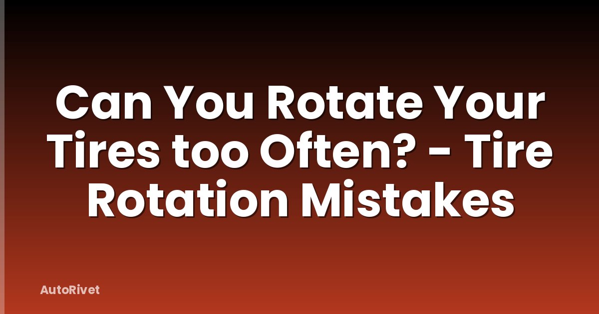 Can You Rotate Your Tires too Often? - Tire Rotation Mistakes