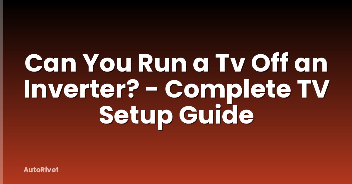 Can You Run a Tv Off an Inverter? - Complete TV Setup Guide