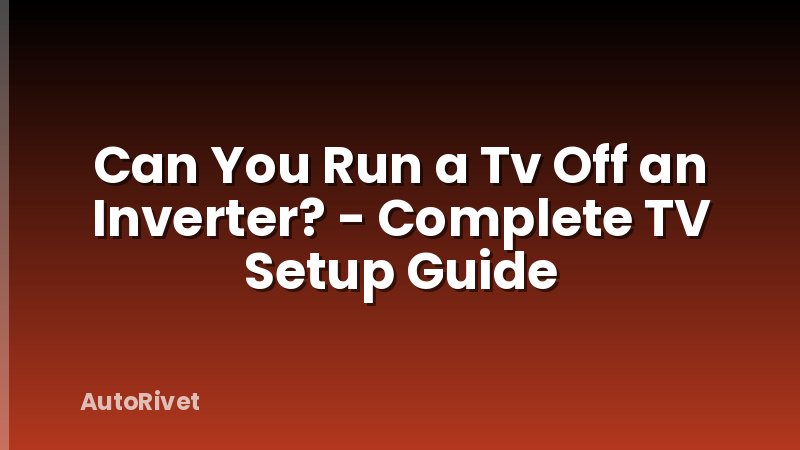 Can You Run a Tv Off an Inverter? - Complete TV Setup Guide