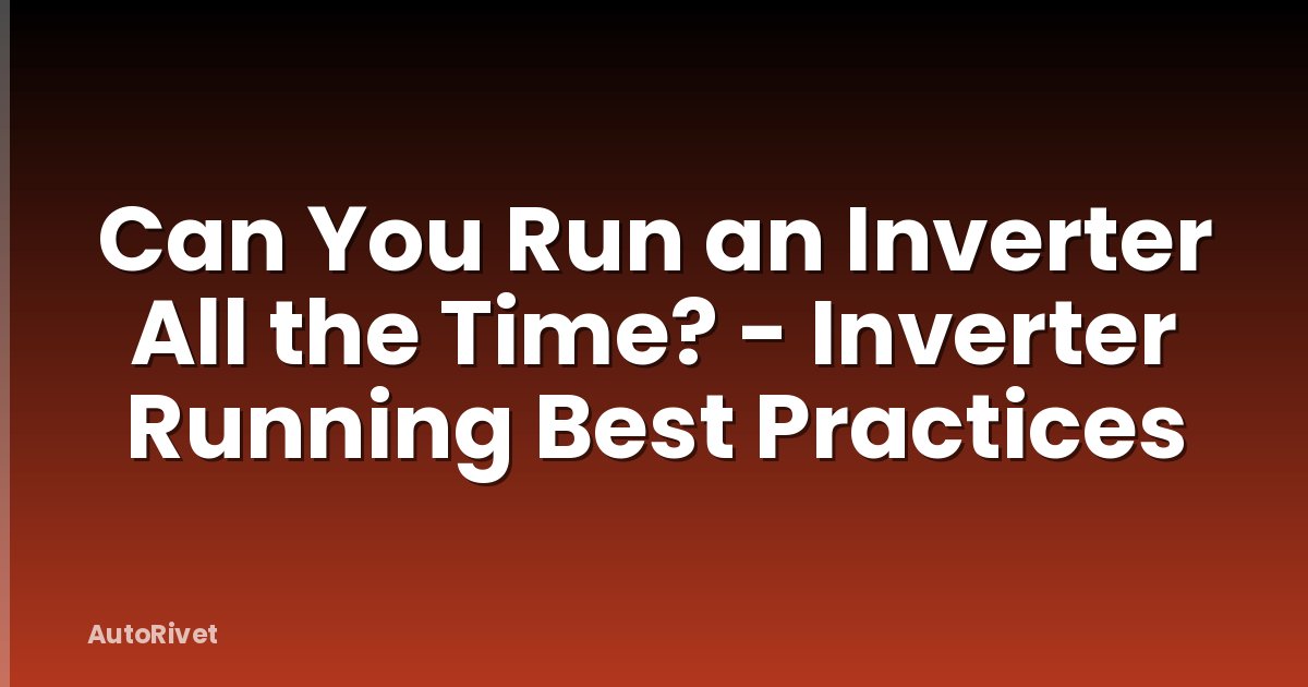 Can You Run an Inverter All the Time? - Inverter Running Best Practices