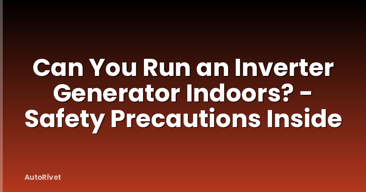 Can You Run an Inverter Generator Indoors? - Safety Precautions Inside