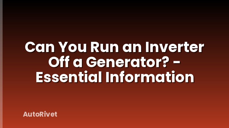 Can You Run an Inverter Off a Generator? - Essential Information