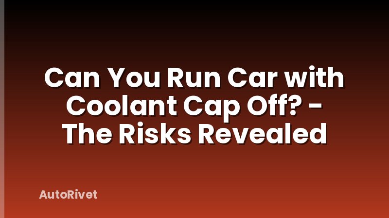 Can You Run Car with Coolant Cap Off? - The Risks Revealed