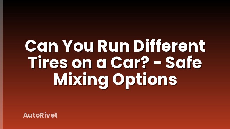 Can You Run Different Tires on a Car? - Safe Mixing Options