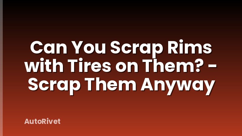 Can You Scrap Rims with Tires on Them? - Scrap Them Anyway