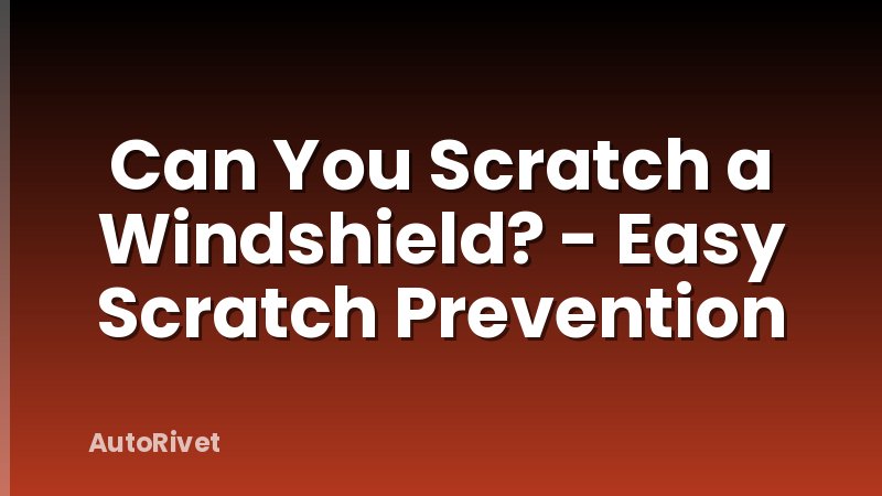 Can You Scratch a Windshield? - Easy Scratch Prevention