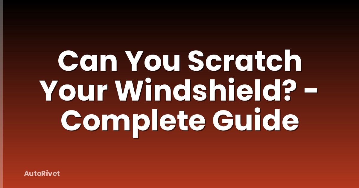 Can You Scratch Your Windshield? - Complete Guide