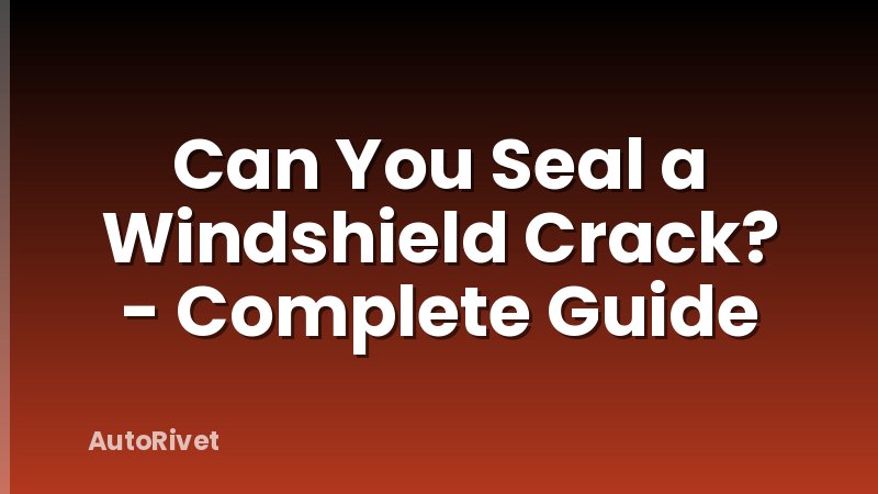 Can You Seal a Windshield Crack? - Complete Guide