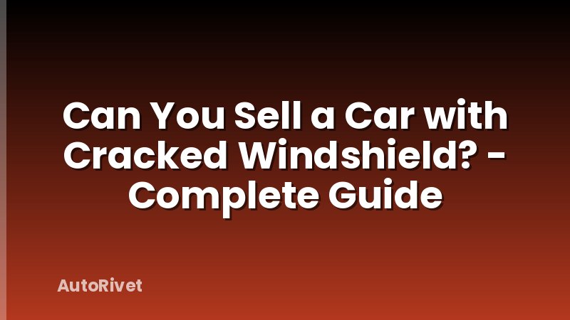 Can You Sell a Car with Cracked Windshield? - Complete Guide