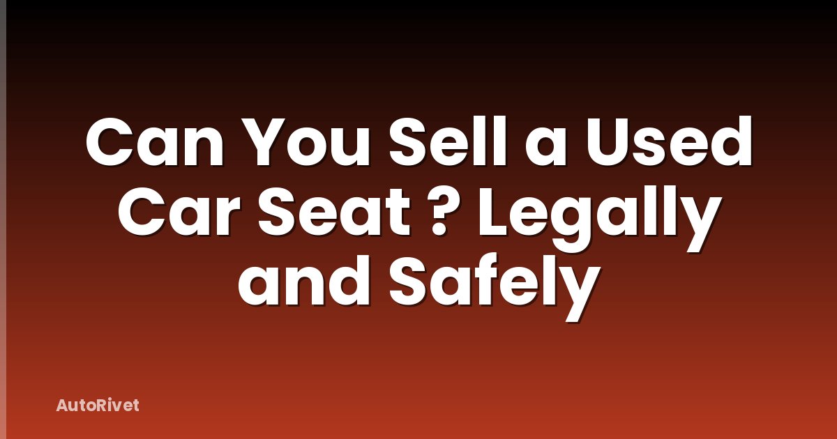 Can You Sell a Used Car Seat ? Legally and Safely