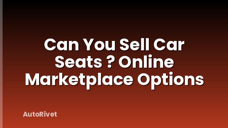 Can You Sell Car Seats ? Online Marketplace Options