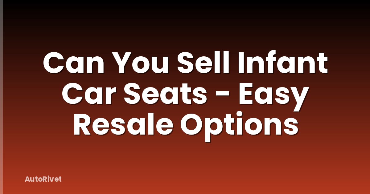 Can You Sell Infant Car Seats - Easy Resale Options