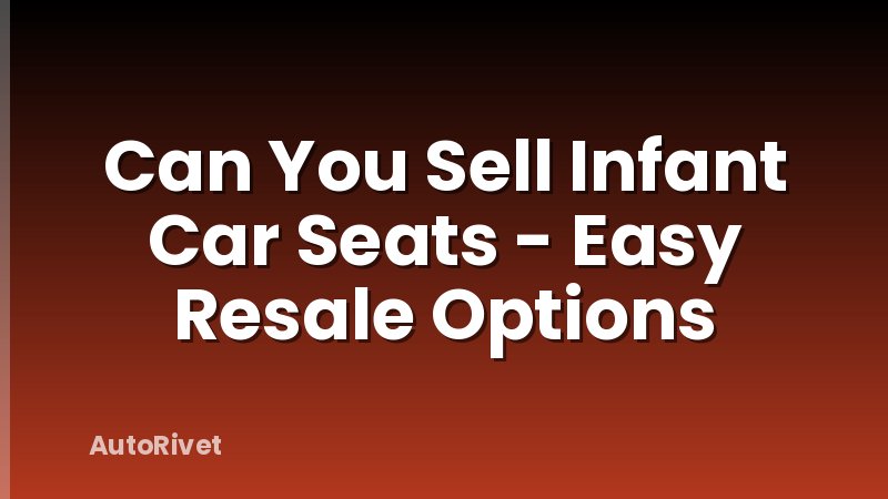 Can You Sell Infant Car Seats - Easy Resale Options
