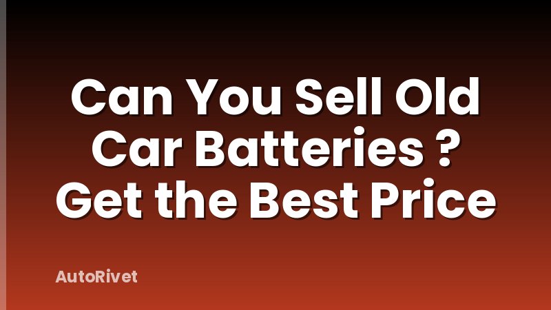 Can You Sell Old Car Batteries ? Get the Best Price