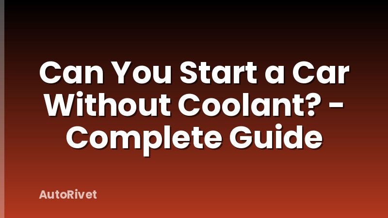 Can You Start a Car Without Coolant? - Complete Guide