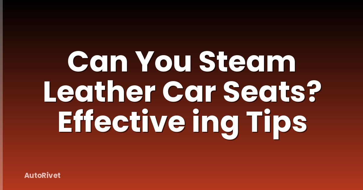 Can You Steam Leather Car Seats? Effective ing Tips