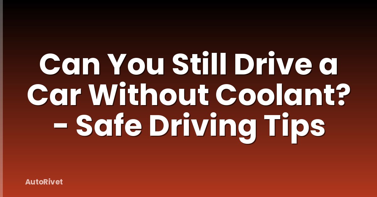 Can You Still Drive a Car Without Coolant? - Safe Driving Tips