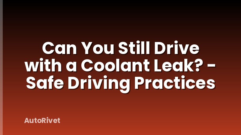 Can You Still Drive with a Coolant Leak? - Safe Driving Practices