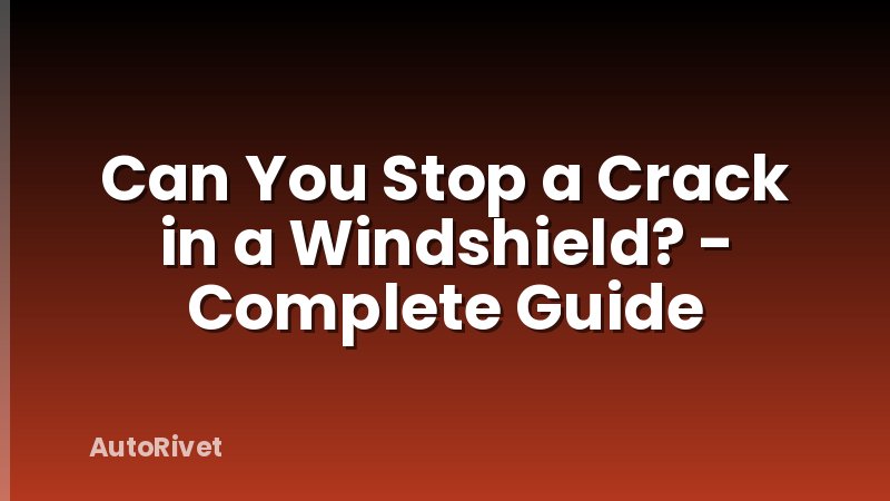 Can You Stop a Crack in a Windshield? - Complete Guide