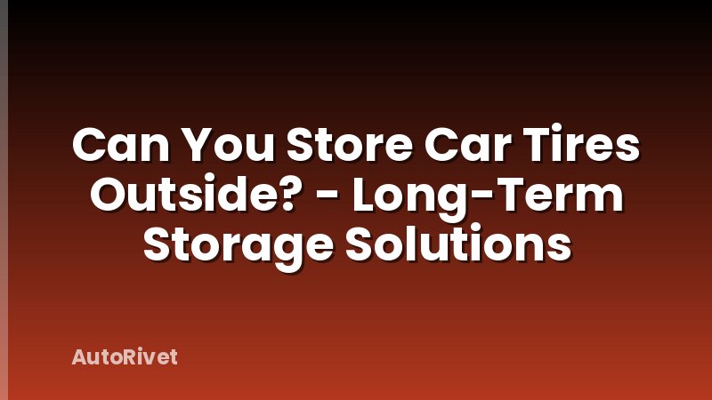 Can You Store Car Tires Outside? - Long-Term Storage Solutions