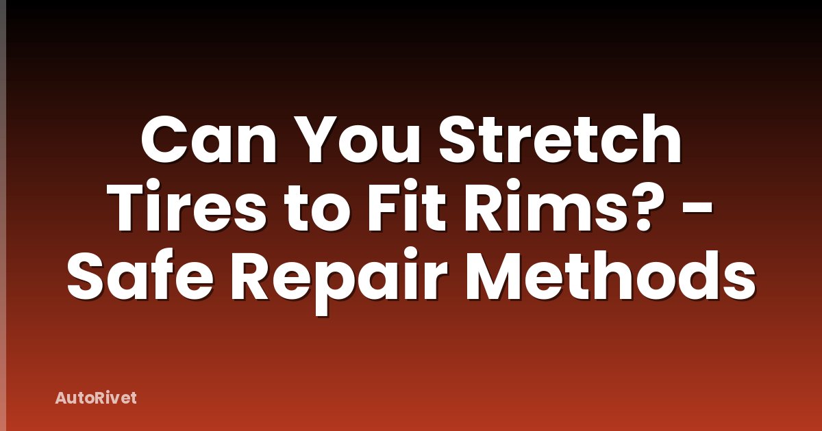 Can You Stretch Tires to Fit Rims? - Safe Repair Methods