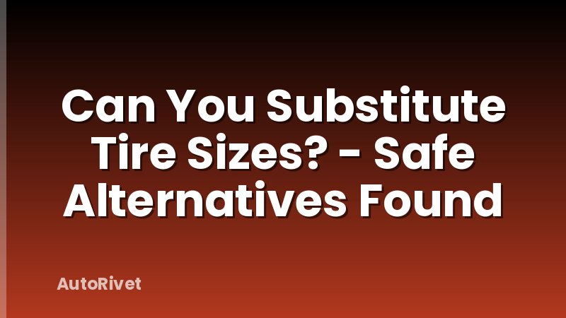 Can You Substitute Tire Sizes? - Safe Alternatives Found