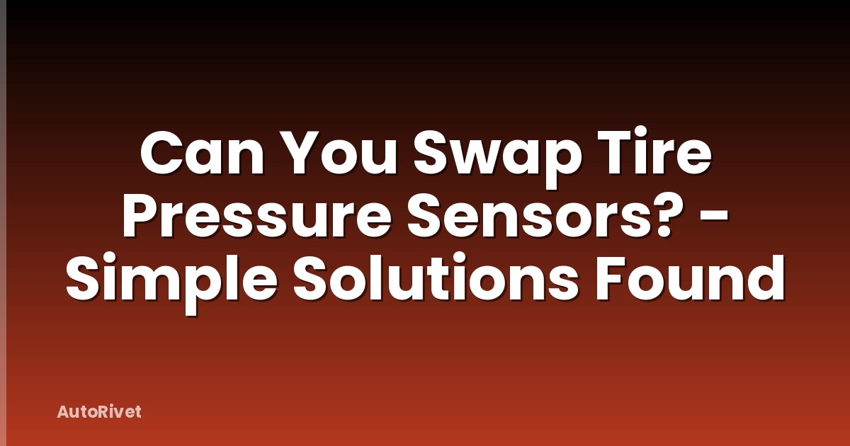 Can You Swap Tire Pressure Sensors? - Simple Solutions Found
