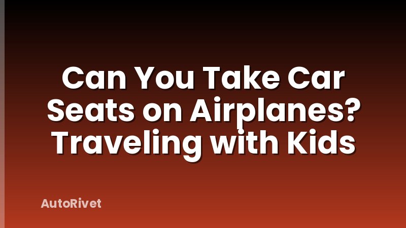 Can You Take Car Seats on Airplanes? Traveling with Kids