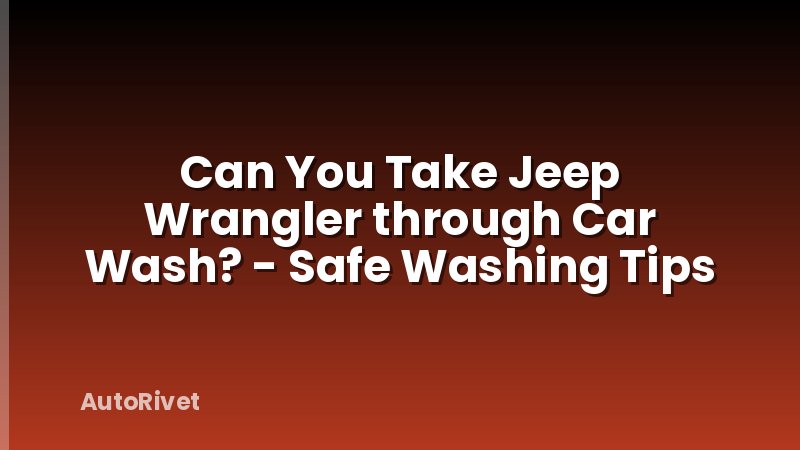 Can You Take Jeep Wrangler through Car Wash? - Safe Washing Tips