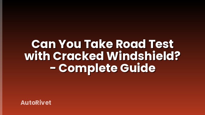 Can You Take Road Test with Cracked Windshield? - Complete Guide