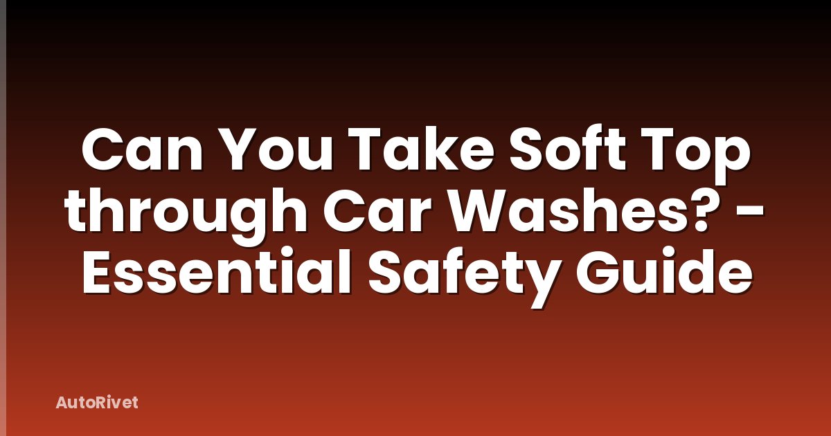 Can You Take Soft Top through Car Washes? - Essential Safety Guide