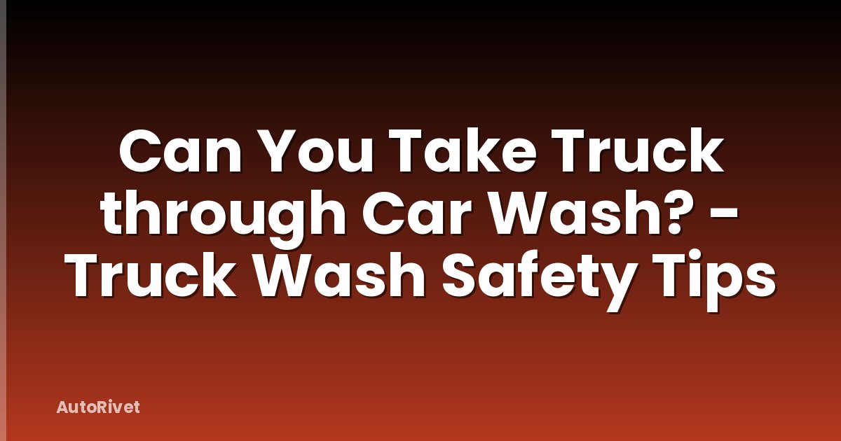 Can You Take Truck through Car Wash? - Truck Wash Safety Tips
