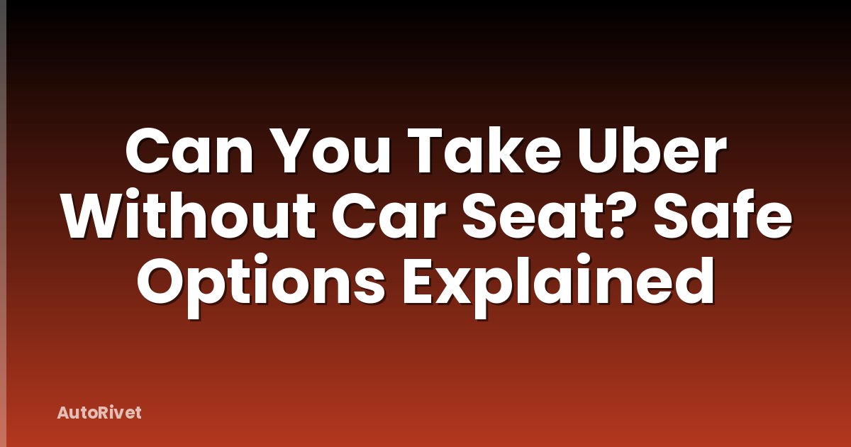 Can You Take Uber Without Car Seat? Safe Options Explained