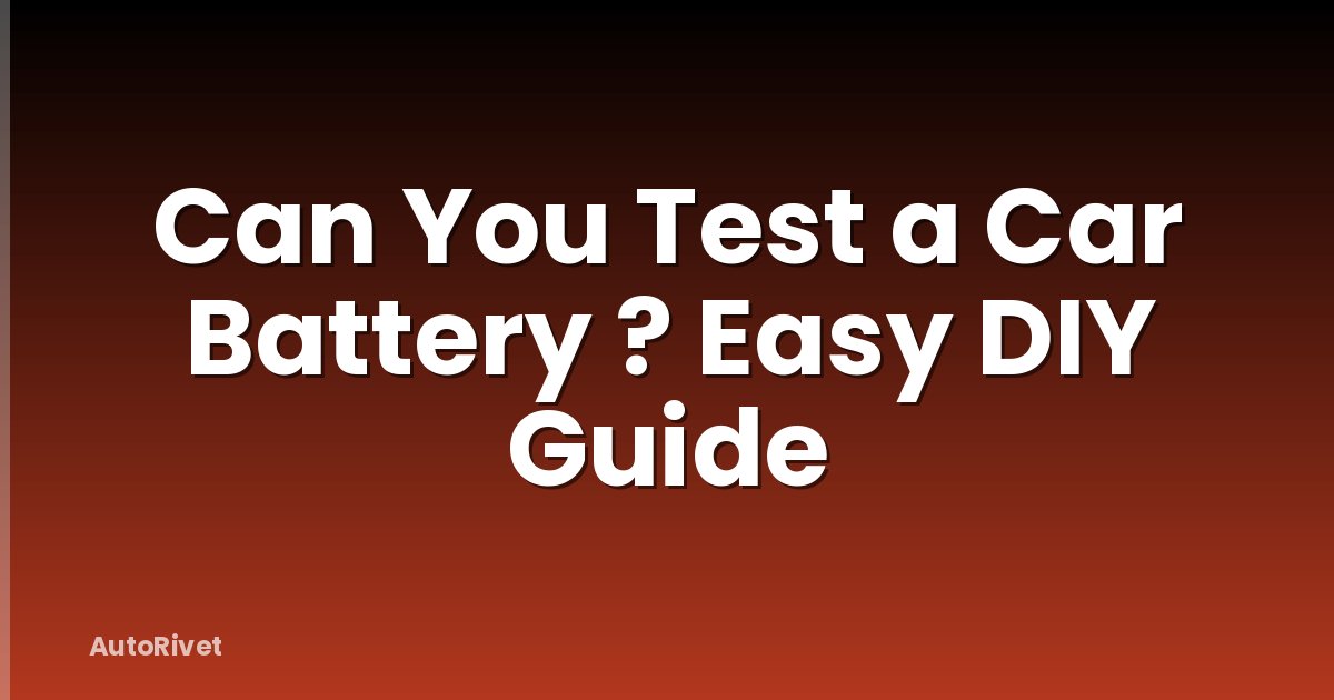 Can You Test a Car Battery ? Easy DIY Guide